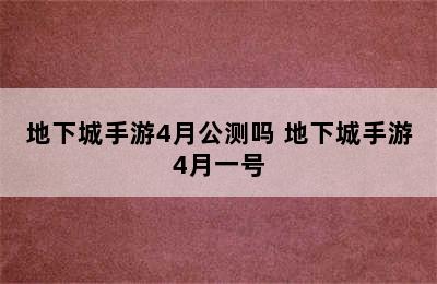 地下城手游4月公测吗 地下城手游4月一号